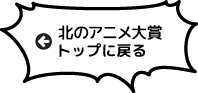 北のアニメ大賞トップへ戻る